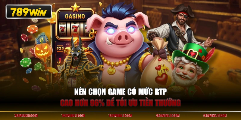 Nên chọn game có mức RTP cao hơn 96% để tối ưu tiền thưởng